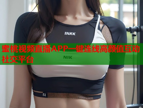 蜜桃视频直播APP一键连线高颜值互动社交平台  第2张