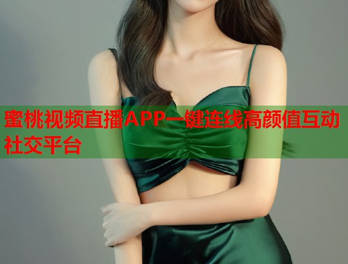 蜜桃视频直播APP一键连线高颜值互动社交平台