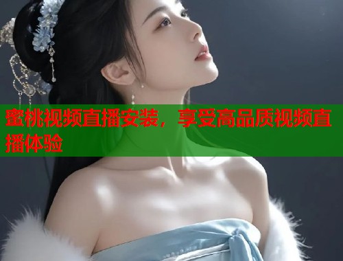 蜜桃视频直播安装，享受高品质视频直播体验  第2张