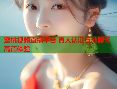 蜜桃视频直播平台 真人认证互动聊天高清体验  第2张