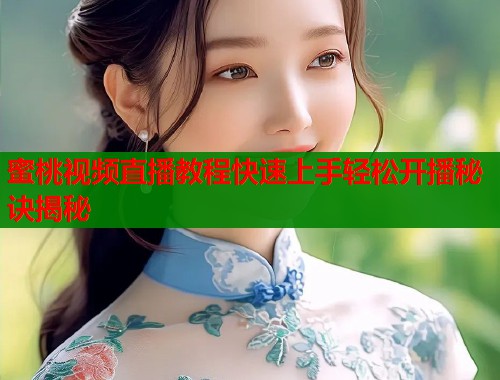 蜜桃视频直播教程快速上手轻松开播秘诀揭秘  第2张