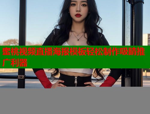 蜜桃视频直播海报模板轻松制作吸睛推广利器