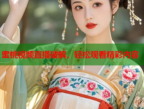 蜜桃视频直播破解，轻松观看精彩内容  第2张