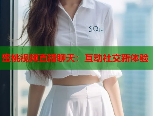蜜桃视频直播聊天：互动社交新体验  第2张