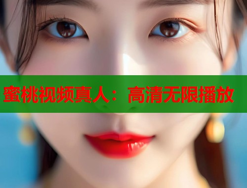 蜜桃视频真人：高清无限播放