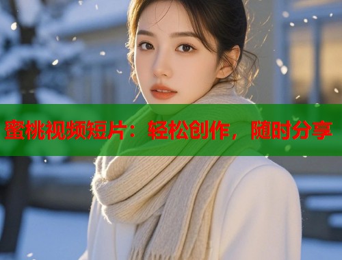 蜜桃视频短片：轻松创作，随时分享