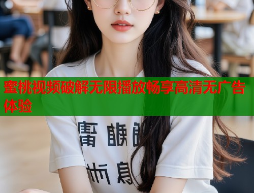 蜜桃视频破解无限播放畅享高清无广告体验  第2张