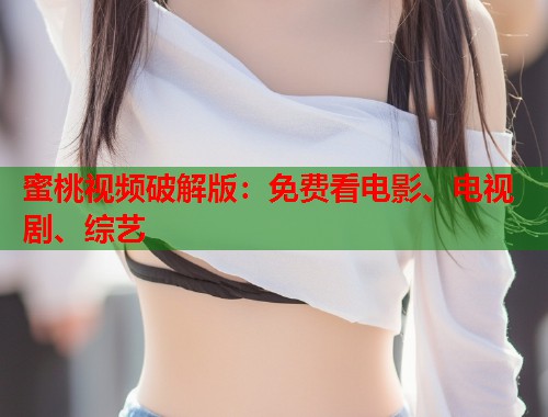 蜜桃视频破解版：免费看电影、电视剧、综艺  第2张
