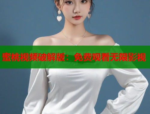 蜜桃视频破解版：免费观看无限影视