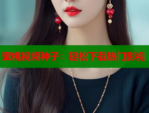 蜜桃视频种子：轻松下载热门影视  第2张