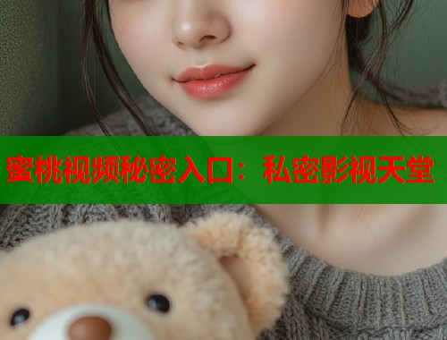 蜜桃视频秘密入口：私密影视天堂