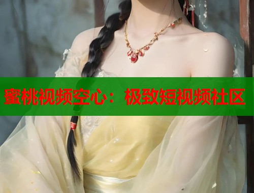 蜜桃视频空心：极致短视频社区