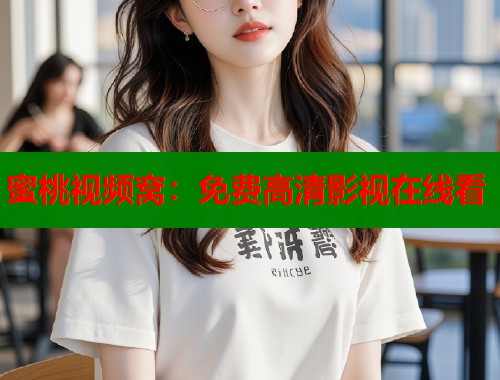蜜桃视频窝：免费高清影视在线看