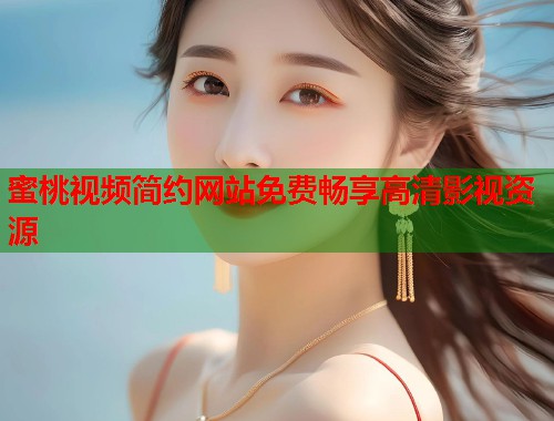 蜜桃视频简约网站免费畅享高清影视资源