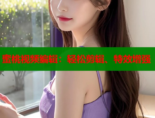 蜜桃视频编辑：轻松剪辑、特效增强
