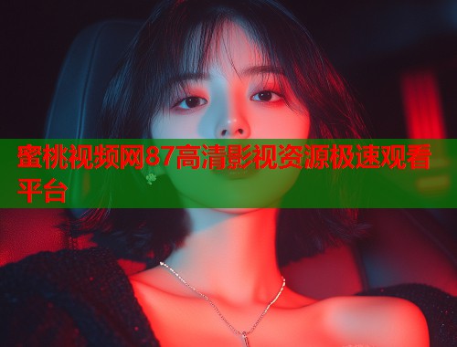 蜜桃视频网87高清影视资源极速观看平台  第2张