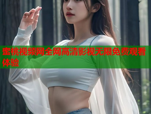 蜜桃视频网全网高清影视无限免费观看体验