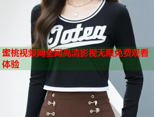 蜜桃视频网全网高清影视无限免费观看体验  第2张
