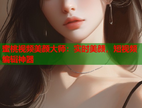 蜜桃视频美颜大师：实时美颜，短视频编辑神器
