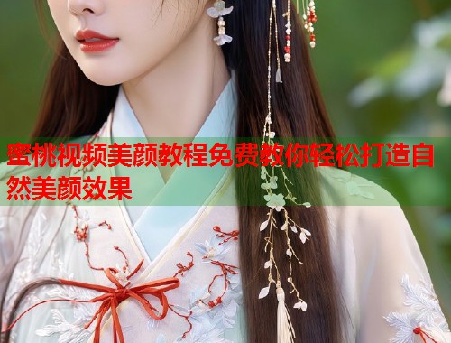 蜜桃视频美颜教程免费教你轻松打造自然美颜效果