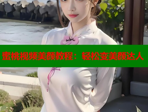 蜜桃视频美颜教程：轻松变美颜达人