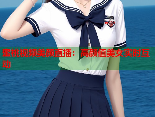 蜜桃视频美颜直播：高颜值美女实时互动