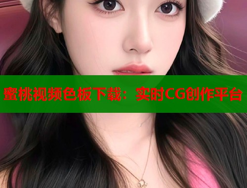 蜜桃视频色板下载：实时CG创作平台