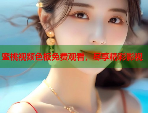 蜜桃视频色板免费观看，尽享精彩影视