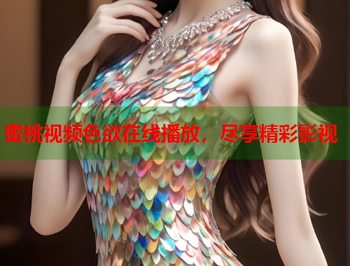 蜜桃视频色欲在线播放，尽享精彩影视