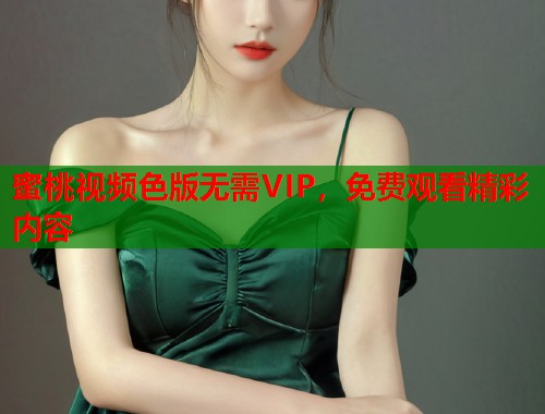 蜜桃视频色版无需VIP，免费观看精彩内容