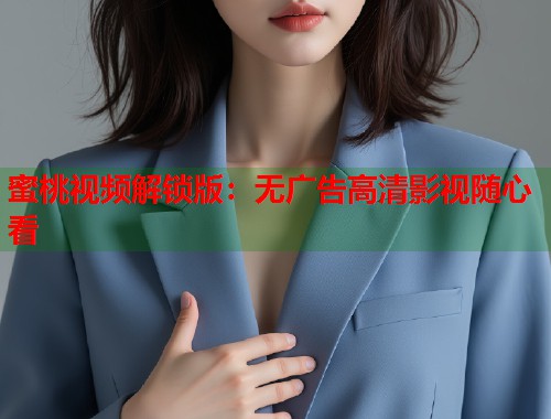 蜜桃视频解锁版：无广告高清影视随心看