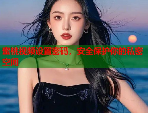 蜜桃视频设置密码，安全保护你的私密空间  第2张