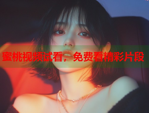蜜桃视频试看，免费看精彩片段