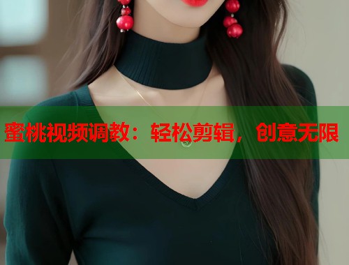 蜜桃视频调教：轻松剪辑，创意无限