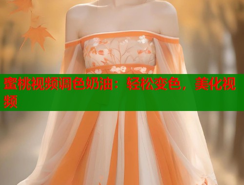 蜜桃视频调色奶油：轻松变色，美化视频