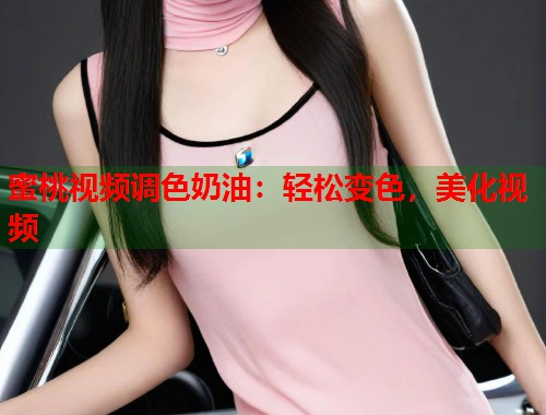 蜜桃视频调色奶油：轻松变色，美化视频  第2张