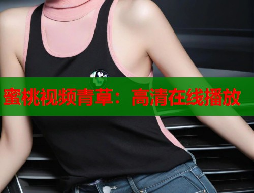 蜜桃视频青草：高清在线播放