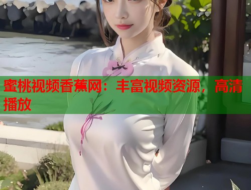 蜜桃视频香蕉网：丰富视频资源，高清播放