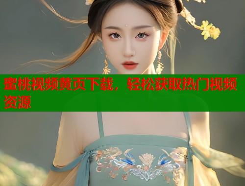 蜜桃视频黄页下载，轻松获取热门视频资源