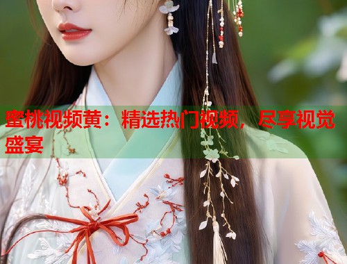 蜜桃视频黄：精选热门视频，尽享视觉盛宴