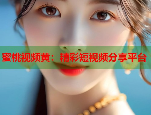 蜜桃视频黄：精彩短视频分享平台