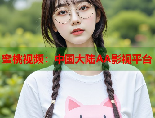 蜜桃视频：中国大陆AA影视平台