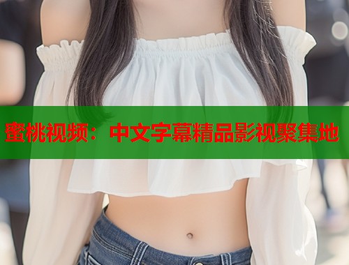 蜜桃视频：中文字幕精品影视聚集地  第2张