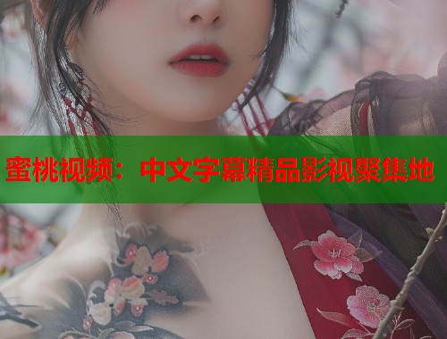 蜜桃视频：中文字幕精品影视聚集地