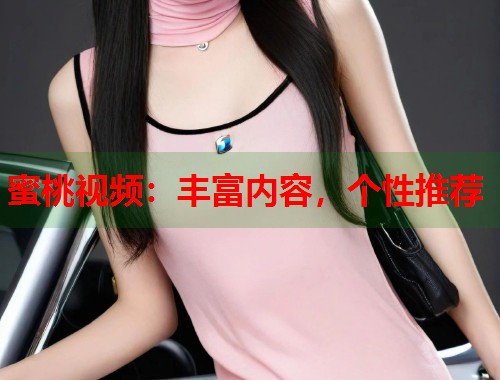 蜜桃视频：丰富内容，个性推荐