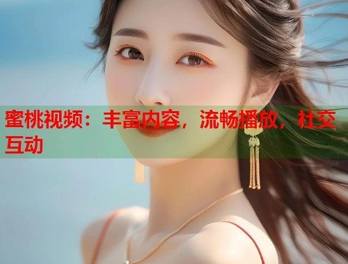 蜜桃视频：丰富内容，流畅播放，社交互动