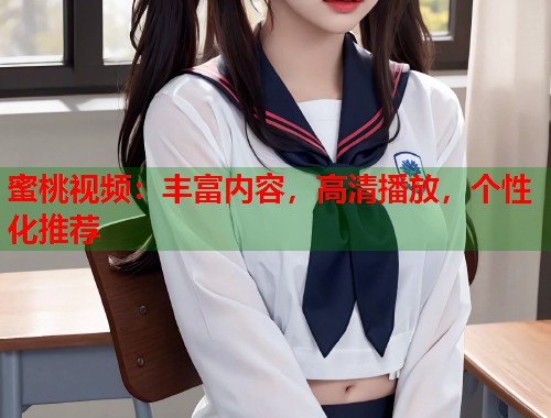 蜜桃视频：丰富内容，高清播放，个性化推荐