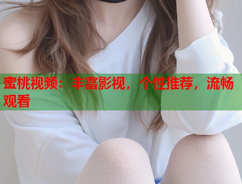 蜜桃视频：丰富影视，个性推荐，流畅观看