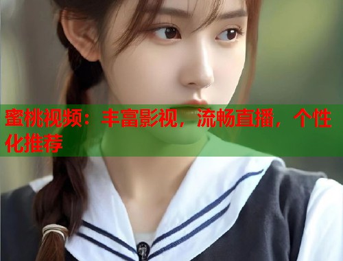 蜜桃视频：丰富影视，流畅直播，个性化推荐