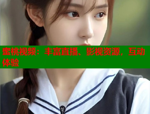 蜜桃视频：丰富直播、影视资源，互动体验